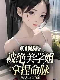 刚上大学,被绝美学姐拿捏命脉 刚上大学,被绝美学姐拿捏命脉