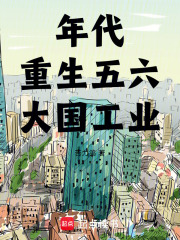 年代:重生五六,大国工业_苦力鸽作品_言情小说