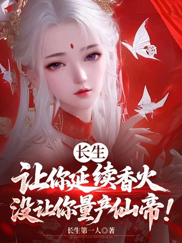 长生:让你延续香火,没让你量产仙帝! 长生:让你延续香火,没让你量产仙帝!