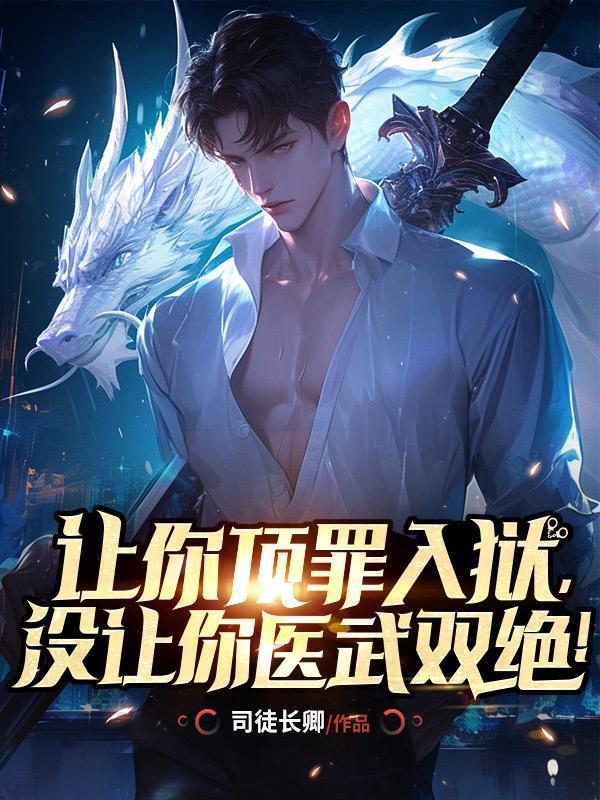 让你顶罪入狱,没让你医武双绝! 让你顶罪入狱,没让你医武双绝!