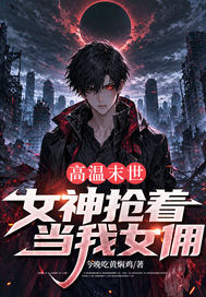 高温末世,女神抢着当我女佣_今晚吃黄焖鸡作品_科幻小说