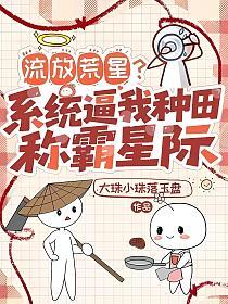 流放荒星,系统逼我种田称霸星际 流放荒星,系统逼我种田称霸星际