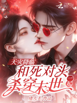 天灾降临,和死对头一起杀穿末世_虞人美作品_科幻小说