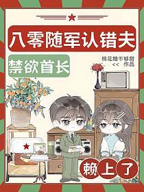 八零随军认错夫,禁欲首长赖上了 八零随军认错夫,禁欲首长赖上了