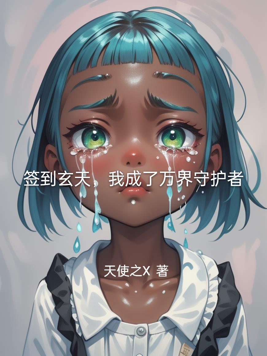 签到玄天,我成了万界守护者_天使之X作品_玄幻小说