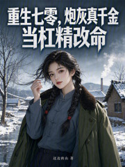 重生七零,炮灰真千金当杠精改命 重生七零,炮灰真千金当杠精改命
