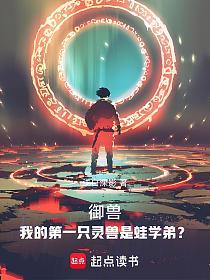 御兽:我的第一只灵兽是蛙学弟?_浅白深影作品_玄幻小说