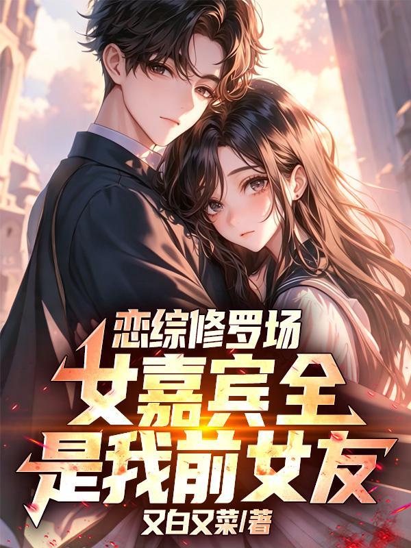 恋综修罗场,女嘉宾全是我前女友? 恋综修罗场,女嘉宾全是我前女友?